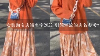 女装淘宝店铺名字2022 引领潮流的店名参考？