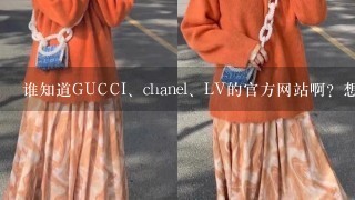 谁知道GUCCI、chanel、LV的官方网站啊？想查1下正