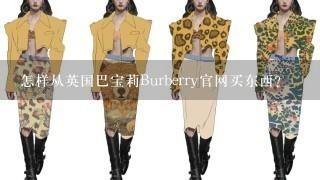 怎样从英国巴宝莉Burberry官网买东西？