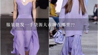 服装批发1手货源大市场在哪里??