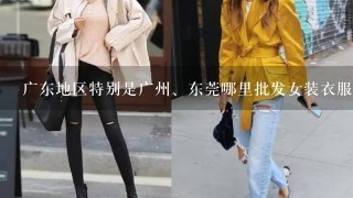 广东地区特别是广州、东莞哪里批发女装衣服最便宜最好（要全面的答案）