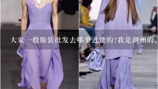 大家1般服装批发去哪里进货的?我是湖州的。