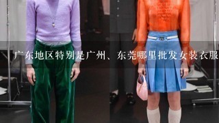 广东地区特别是广州、东莞哪里批发女装衣服最便宜最好（要全面的答案）