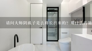 请问大师阴虱子是么样长出来的？用什么药能治好？有没有后疑怔？