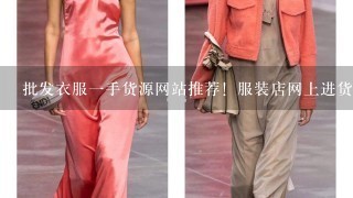 批发衣服1手货源网站推荐！服装店网上进货渠道有哪