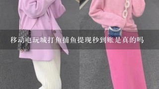 移动电玩城打鱼捕鱼提现秒到账是真的吗