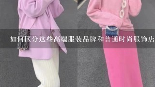 如何区分这些高端服装品牌和普通时尚服饰店所售卖的衣服款式与质量的区别？