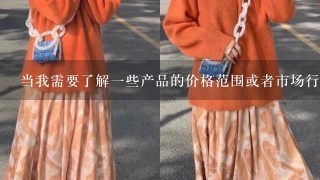 当我需要了解一些产品的价格范围或者市场行情的时候应该从哪里获得可靠的信息来源？