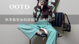 秋季服装如何搭配不同的场合?