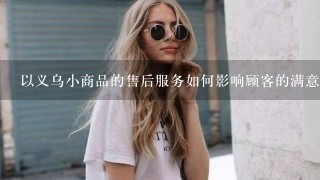 以义乌小商品的售后服务如何影响顾客的满意度?