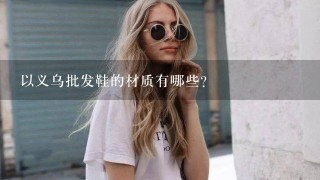 以义乌批发鞋的材质有哪些?