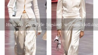 How do you style bigsized womens clothing?